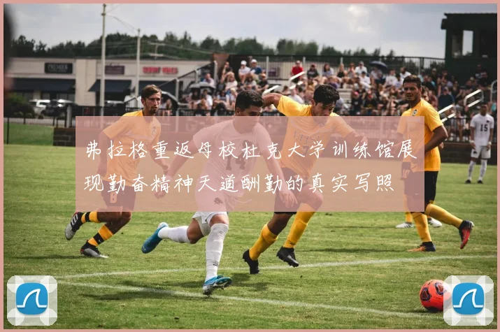 弗拉格重返母校杜克大学训练馆展现勤奋精神天道酬勤的真实写照