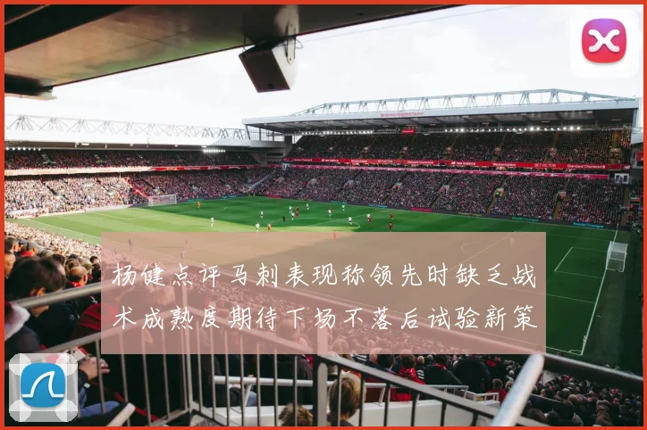 杨健点评马刺表现称领先时缺乏战术成熟度期待下场不落后试验新策略