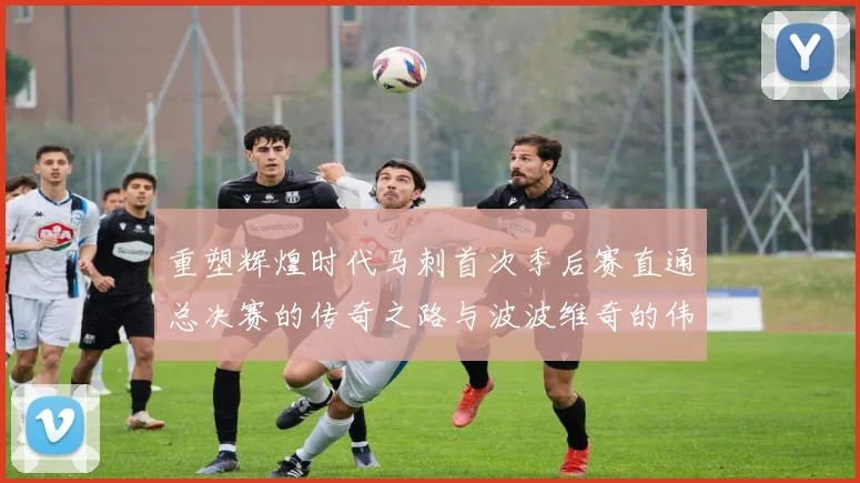 重塑辉煌时代马刺首次季后赛直通总决赛的传奇之路与波波维奇的伟大成就