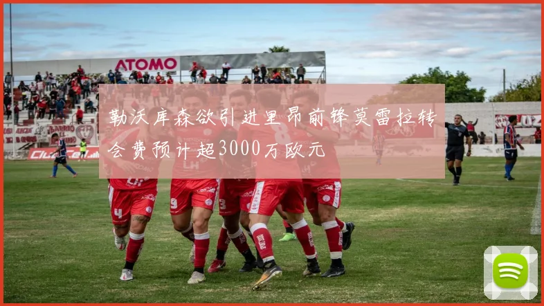 勒沃库森欲引进里昂前锋莫雷拉转会费预计超3000万欧元