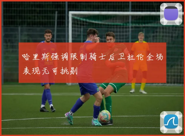 哈里斯强调限制骑士后卫杜伦全场表现无可挑剔