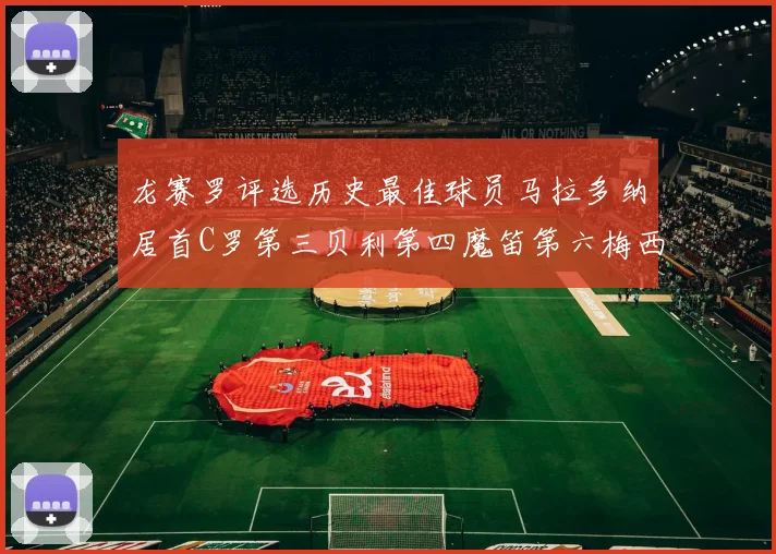 龙赛罗评选历史最佳球员马拉多纳居首C罗第三贝利第四魔笛第六梅西第七